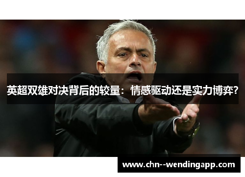 英超双雄对决背后的较量：情感驱动还是实力博弈？