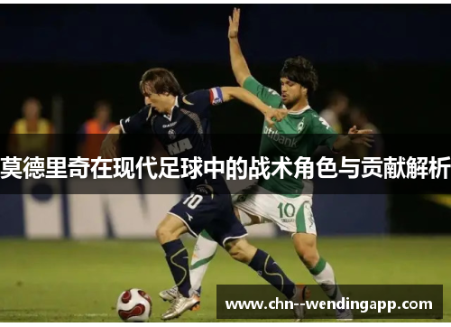 莫德里奇在现代足球中的战术角色与贡献解析