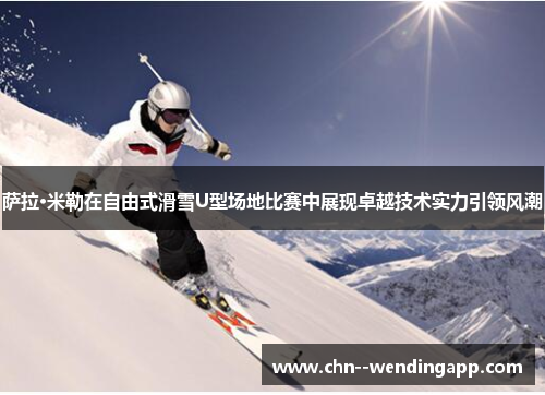 萨拉·米勒在自由式滑雪U型场地比赛中展现卓越技术实力引领风潮 萨拉·米勒在自由式滑雪U型场地比赛中展现卓越技术实力引领风潮