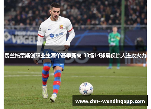 费兰托雷斯创职业生涯单赛季新高 33场14球展现惊人进攻火力 费兰托雷斯创职业生涯单赛季新高 33场14球展现惊人进攻火力