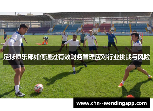 足球俱乐部如何通过有效财务管理应对行业挑战与风险