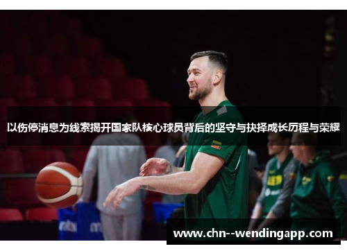 以伤停消息为线索揭开国家队核心球员背后的坚守与抉择成长历程与荣耀 以伤停消息为线索揭开国家队核心球员背后的坚守与抉择成长历程与荣耀