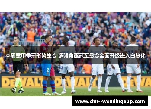 本周意甲争冠形势生变 多强角逐冠军悬念全面升级进入白热化 本周意甲争冠形势生变 多强角逐冠军悬念全面升级进入白热化