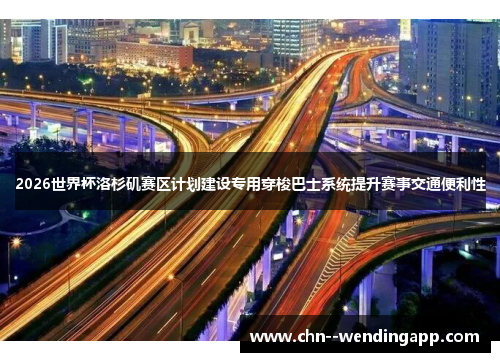 2026世界杯洛杉矶赛区计划建设专用穿梭巴士系统提升赛事交通便利性 2026世界杯洛杉矶赛区计划建设专用穿梭巴士系统提升赛事交通便利性