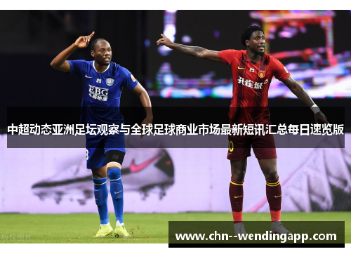 中超动态亚洲足坛观察与全球足球商业市场最新短讯汇总每日速览版