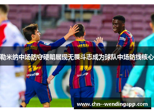 勒米纳中场防守硬朗展现无畏斗志成为球队中场防线核心