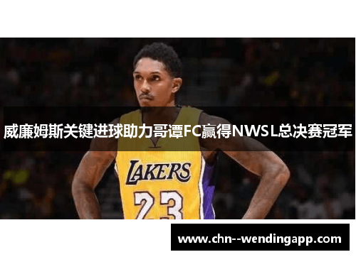 威廉姆斯关键进球助力哥谭FC赢得NWSL总决赛冠军 威廉姆斯关键进球助力哥谭FC赢得NWSL总决赛冠军