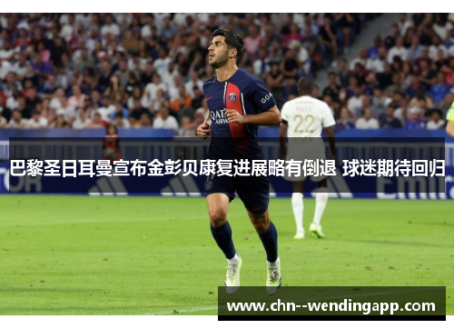巴黎圣日耳曼宣布金彭贝康复进展略有倒退 球迷期待回归