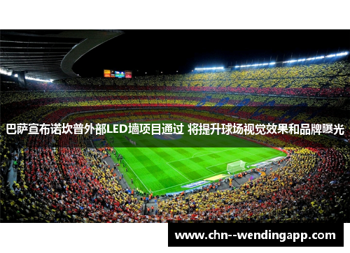 巴萨宣布诺坎普外部LED墙项目通过 将提升球场视觉效果和品牌曝光