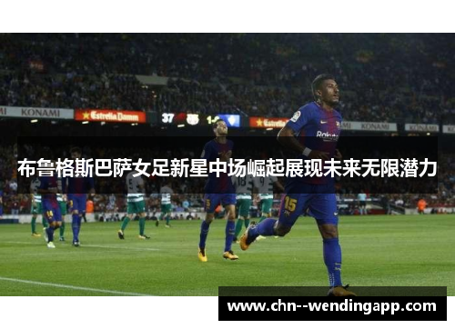 布鲁格斯巴萨女足新星中场崛起展现未来无限潜力