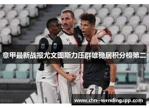 意甲最新战报尤文图斯力压群雄稳居积分榜第二