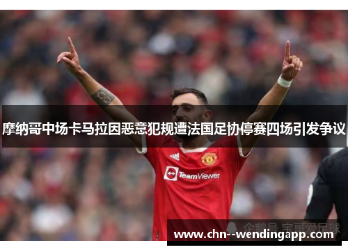 摩纳哥中场卡马拉因恶意犯规遭法国足协停赛四场引发争议 摩纳哥中场卡马拉因恶意犯规遭法国足协停赛四场引发争议