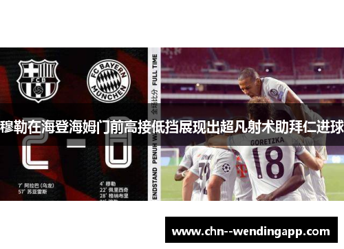 穆勒在海登海姆门前高接低挡展现出超凡射术助拜仁进球