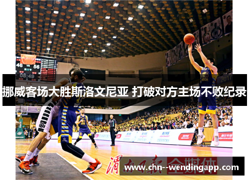 挪威客场大胜斯洛文尼亚 打破对方主场不败纪录