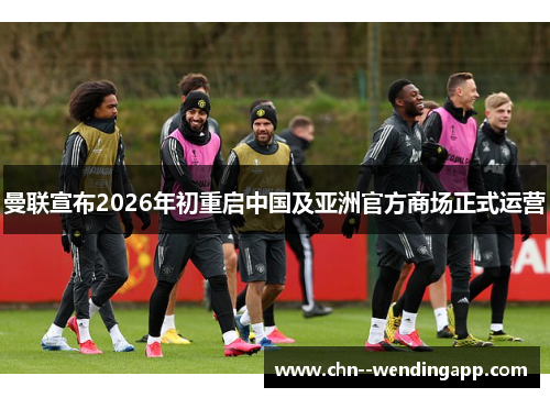 曼联宣布2026年初重启中国及亚洲官方商场正式运营