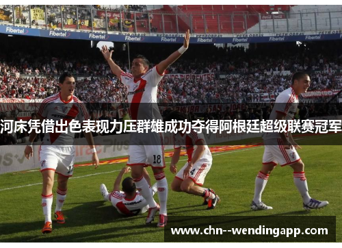 河床凭借出色表现力压群雄成功夺得阿根廷超级联赛冠军