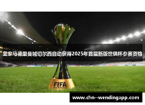 皇家马德里曼城切尔西自动获得2025年首届新版世俱杯参赛资格