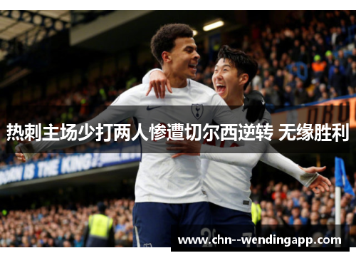 热刺主场少打两人惨遭切尔西逆转 无缘胜利
