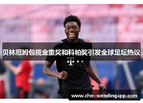 贝林厄姆包揽金童奖和科帕奖引发全球足坛热议