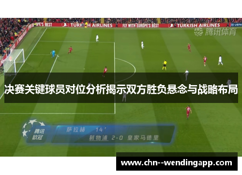 决赛关键球员对位分析揭示双方胜负悬念与战略布局