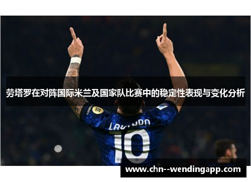 劳塔罗在对阵国际米兰及国家队比赛中的稳定性表现与变化分析
