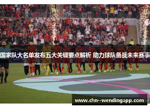 国家队大名单发布五大关键要点解析 助力球队备战未来赛事