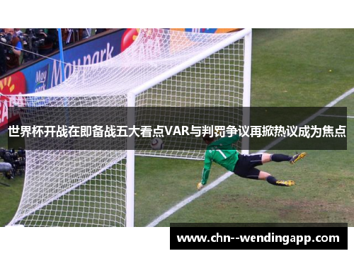 世界杯开战在即备战五大看点VAR与判罚争议再掀热议成为焦点