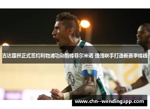 吉达国民正式签约利物浦功勋前锋菲尔米诺 强强联手打造新赛季锋线