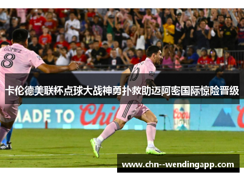 卡伦德美联杯点球大战神勇扑救助迈阿密国际惊险晋级