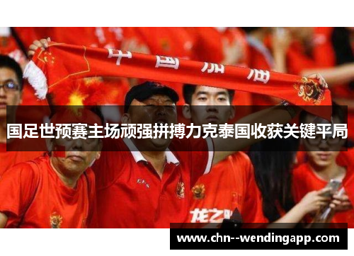 国足世预赛主场顽强拼搏力克泰国收获关键平局