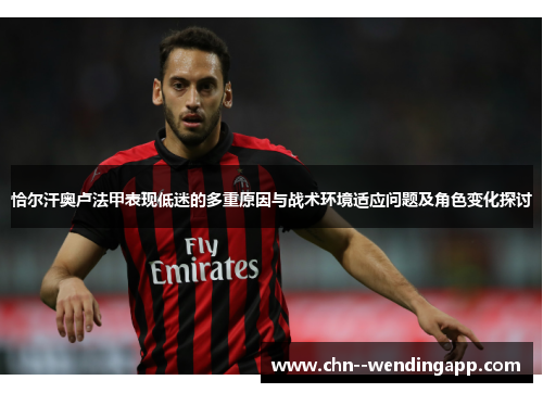 恰尔汗奥卢法甲表现低迷的多重原因与战术环境适应问题及角色变化探讨