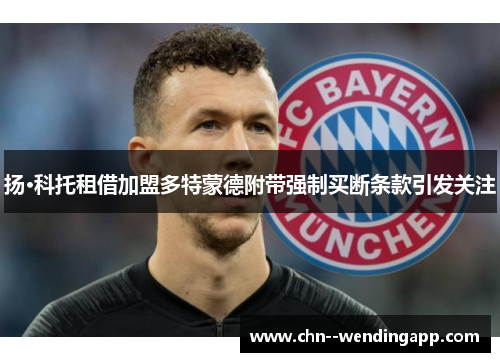 扬·科托租借加盟多特蒙德附带强制买断条款引发关注 扬·科托租借加盟多特蒙德附带强制买断条款引发关注