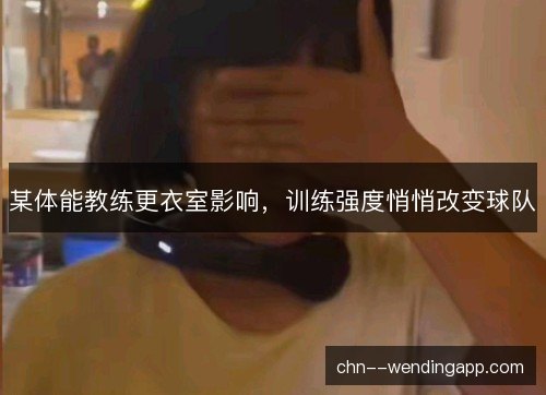 某体能教练更衣室影响，训练强度悄悄改变球队