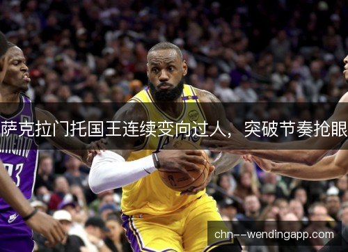 萨克拉门托国王连续变向过人，突破节奏抢眼