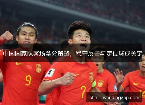 中国国家队客场拿分策略，稳守反击与定位球成关键